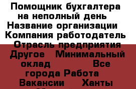 Помощник бухгалтера на неполный день › Название организации ­ Компания-работодатель › Отрасль предприятия ­ Другое › Минимальный оклад ­ 15 000 - Все города Работа » Вакансии   . Ханты-Мансийский,Нефтеюганск г.